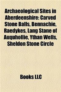 Archaeological Sites in Aberdeenshire: Carved Stone Balls, Bennachie, Raedykes, Lang Stane of Auquhollie, Ythan Wells, Sheldon Stone Circle
