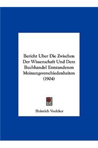 Bericht Uber Die Zwischen Der Wissenschaft Und Dem Buchhandel Entstandenen Meinungsverschiedenheiten (1904)