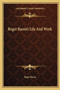 Roger Bacon's Life And Work
