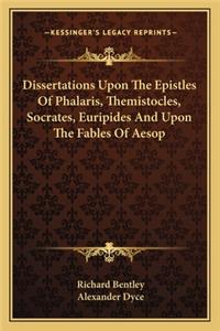 Dissertations Upon The Epistles Of Phalaris, Themistocles, Socrates, Euripides And Upon The Fables Of Aesop