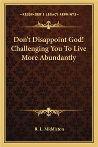 Don't Disappoint God! Challenging You To Live More Abundantly