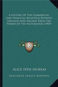 History Of The Commercial And Financial Relations Between England And Ireland From The Period Of The Restoration (1907)