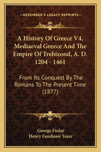 History Of Greece V4, Mediaeval Greece And The Empire Of Trebizond, A. D. 1204 - 1461