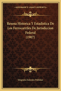 Resena Historica Y Estadistica De Los Ferrocarriles De Jurisdiccion Federal (1907)