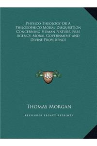 Physico Theology Or A Philosophico Moral Disquisition Concerning Human Nature, Free Agency, Moral Government and Divine Providence