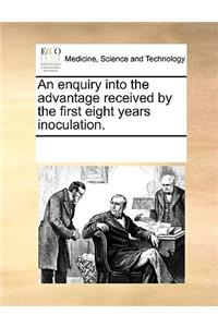 An Enquiry Into the Advantage Received by the First Eight Years Inoculation.
