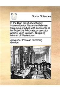 In the High Court of Justiciary. Information for Alexander Penrose Cumming of Altyre, with concourse of his Majesty's Advocate, prosecutor against John Lawson, designing himself of Westertown