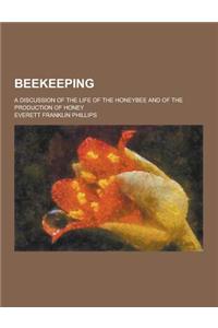 Beekeeping; A Discussion of the Life of the Honeybee and of the Production of Honey