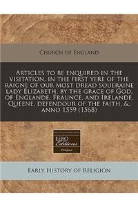 Articles to Be Enquired in the Visitation, in the First Yere of the Raigne of Our Most Dread Soueraine Lady Elizabeth, by the Grace of God, of Englande, Fraunce, and Irelande, Queene, Defendour of the Faith, &, Anno 1559 (1568)
