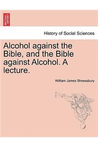 Alcohol Against the Bible, and the Bible Against Alcohol. a Lecture.