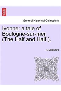 Ivonne: A Tale of Boulogne-Sur-Mer. (the Half and Half.).