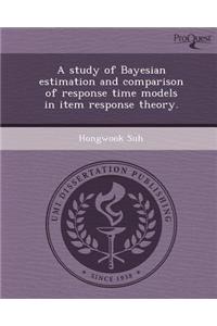 A Study of Bayesian Estimation and Comparison of Response Time Models in Item Response Theory