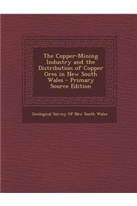 The Copper-Mining Industry and the Distribution of Copper Ores in New South Wales - Primary Source Edition