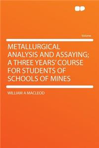 Metallurgical Analysis and Assaying; A Three Years' Course for Students of Schools of Mines