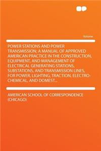 Power Stations and Power Transmission; A Manual of Approved American Practice in the Construction, Equipment, and Management of Electrical Generating Stations, Substations, and Transmission Lines, for Power, Lighting, Traction, Electro-Chemical, an