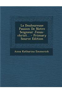 La Douloureuse Passion de Notre Seigneur Jesus-Christ...