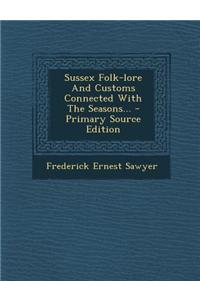 Sussex Folk-Lore and Customs Connected with the Seasons...