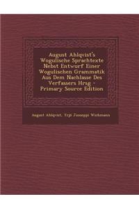 August Ahlqvist's Wogulische Sprachtexte Nebst Entwurf Einer Wogulischen Grammatik Aus Dem Nachlasse Des Verfassers Hrsg