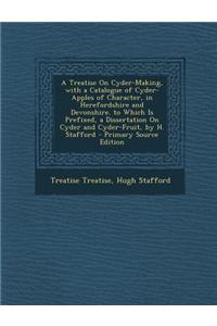 A Treatise on Cyder-Making, with a Catalogue of Cyder-Apples of Character, in Herefordshire and Devonshire. to Which Is Prefixed, a Dissertation on