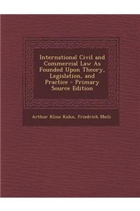 International Civil and Commercial Law as Founded Upon Theory, Legislation, and Practice