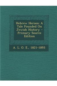 Hebrew Heroes; A Tale Founded on Jewish History - Primary Source Edition