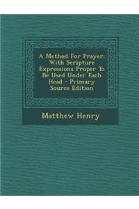 A Method for Prayer: With Scripture Expressions Proper to Be Used Under Each Head - Primary Source Edition