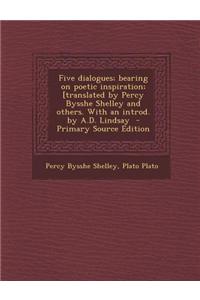 Five Dialogues; Bearing on Poetic Inspiration; [Translated by Percy Bysshe Shelley and Others. with an Introd. by A.D. Lindsay - Primary Source Editio