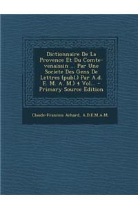 Dictionnaire de La Provence Et Du Comte-Venaissin ... Par Une Societe Des Gens de Lettres (Publ.) Par A.D. E. M. A. M.) 4 Vol...