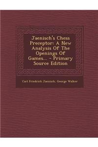 Jaenisch's Chess Preceptor: A New Analysis of the Openings of Games...