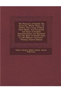 The Elements of Euclid: The Errors by Which Theon, or Others, Have Long Vitiated These Books, Are Corrected, and Some of Euclid's Demonstratio