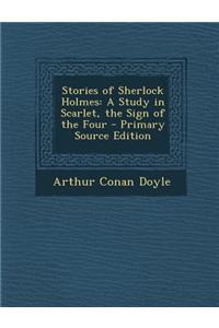 Stories of Sherlock Holmes: A Study in Scarlet, the Sign of the Four