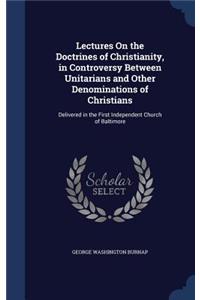Lectures On the Doctrines of Christianity, in Controversy Between Unitarians and Other Denominations of Christians