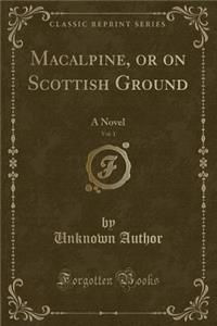 MacAlpine, or on Scottish Ground, Vol. 1: A Novel (Classic Reprint)