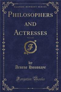 Philosophers and Actresses, Vol. 1 of 2 (Classic Reprint)