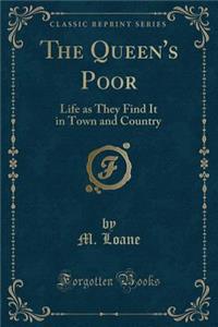 The Queen's Poor: Life as They Find It in Town and Country (Classic Reprint)