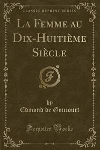 La Femme Au Dix-Huitième Siècle (Classic Reprint)