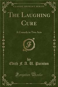The Laughing Cure: A Comedy in Two Acts (Classic Reprint)