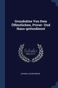 Grundsätze Von Dem Öffentlichen, Privat- Und Haus-gottesdienst