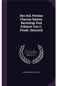 Des Aul. Persius Flaccus Satiren Berichtigt Und Erklaert Von C. Friedr. Heinrich