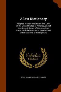 A Law Dictionary: Adapted to the Constitution and Laws of the United States of America, and of the Several States of the American Union,