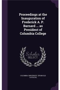 Proceedings at the Inauguration of Frederick A. P. Barnard ... as President of Columbia College