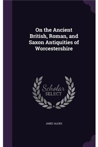 On the Ancient British, Roman, and Saxon Antiquities of Worcestershire