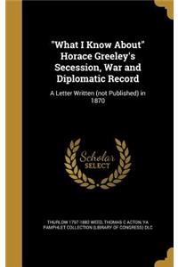 What I Know About Horace Greeley's Secession, War and Diplomatic Record