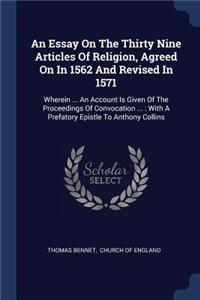 Essay On The Thirty Nine Articles Of Religion, Agreed On In 1562 And Revised In 1571