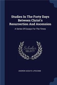 Studies In The Forty Days Between Christ's Resurrection And Ascension