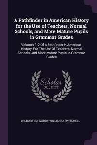 A Pathfinder in American History for the Use of Teachers, Normal Schools, and More Mature Pupils in Grammar Grades