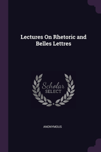 Lectures On Rhetoric and Belles Lettres