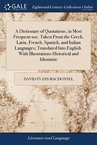 A Dictionary of Quotations, in Most Frequent use. Taken From the Greek, Latin, French, Spanish, and Italian Languages; Translated Into English. With Illustrations Historical and Idiomatic