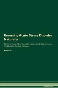 Reversing Acute Stress Disorder Naturally The Raw Vegan Plant-Based Detoxification & Regeneration Workbook for Healing Patients. Volume 2