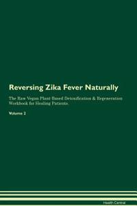 Reversing Zika Fever: Naturally the Raw Vegan Plant-Based Detoxification & Regeneration Workbook for Healing Patients. Volume 2
